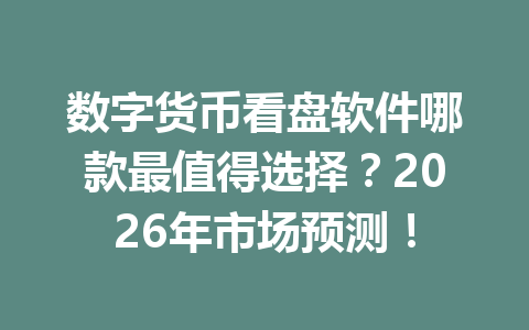 数字货币看盘软件哪款最值得选择?2026年市场预测!