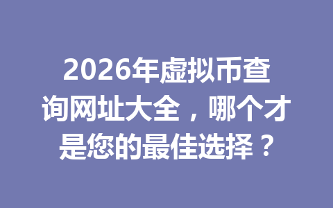 2026年虚拟币查询网址大全,哪个才是您的最佳选择?