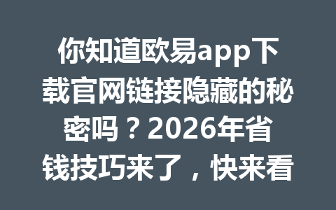 你知道欧易app下载官网链接隐藏的秘密吗？2026年省钱技巧来了，快来看如何获得超值奖励优惠！