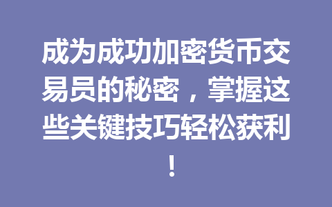 成为成功加密货币交易员的秘密,掌握这些关键技巧轻松获利!