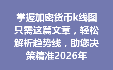 掌握加密货币k线图只需这篇文章,轻松解析趋势线,助您决策精准2026年