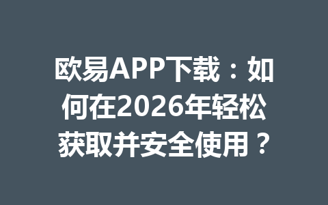 欧易APP下载：如何在2026年轻松获取并安全使用？