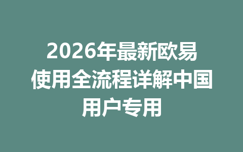 2026年最新欧易使用全流程详解中国用户专用