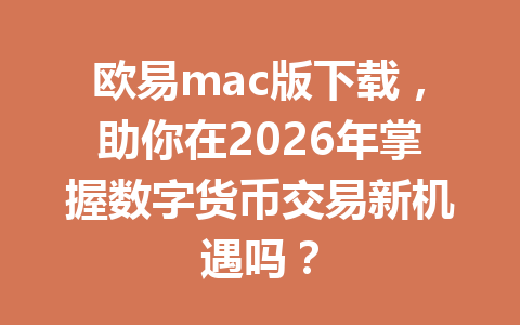 欧易mac版下载，助你在2026年掌握数字货币交易新机遇吗？