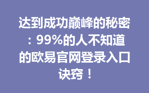 达到成功巅峰的秘密:99%的人不知道的欧易官网登录入口诀窍!