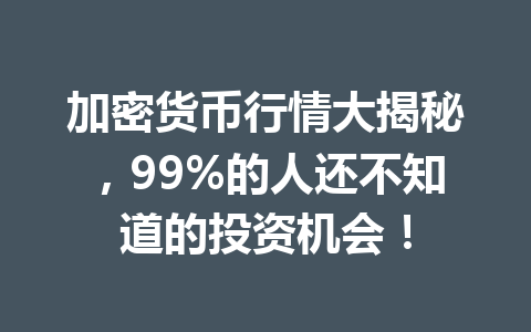 加密货币行情大揭秘,99%的人还不知道的投资机会!
