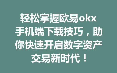 轻松掌握欧易okx手机端下载技巧，助你快速开启数字资产交易新时代！