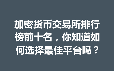 加密货币交易所排行榜前十名，你知道如何选择最佳平台吗？