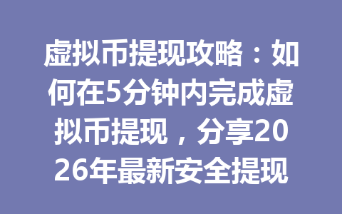 虚拟币提现攻略：如何在5分钟内完成虚拟币提现，分享2026年最新安全提现技巧！