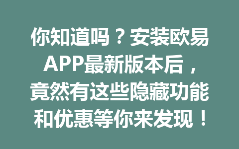 你知道吗?安装欧易APP最新版本后,竟然有这些隐藏功能和优惠等你来发现!
