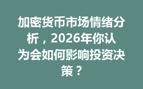 加密货币市场情绪分析，2026年你认为会如何影响投资决策？
