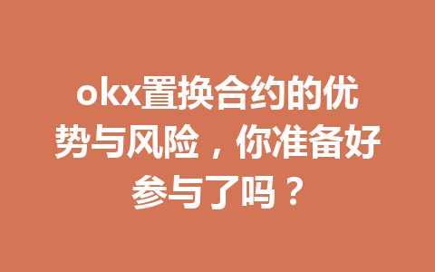 okx置换合约的优势与风险，你准备好参与了吗？