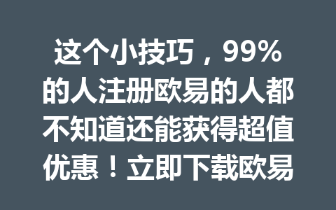 这个小技巧，99%的人注册欧易的人都不知道还能获得超值优惠！立即下载欧易 APK！