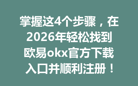 掌握这4个步骤,在2026年轻松找到欧易okx官方下载入口并顺利注册!
