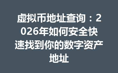 虚拟币地址查询:2026年如何安全快速找到你的数字资产地址
