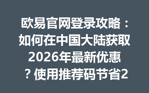 欧易官网登录攻略：如何在中国大陆获取2026年最新优惠？使用推荐码节省20%手续费！