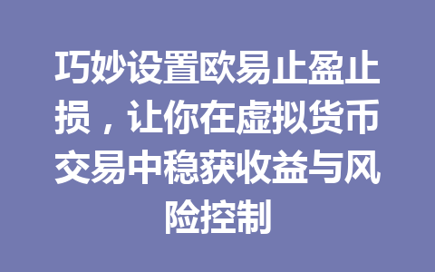 巧妙设置欧易止盈止损,让你在虚拟货币交易中稳获收益与风险控制