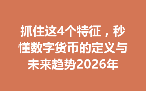 抓住这4个特征，秒懂数字货币的定义与未来趋势2026年