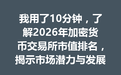 我用了10分钟,了解2026年加密货币交易所市值排名,揭示市场潜力与发展趋势