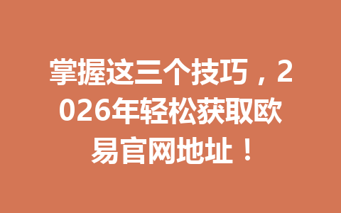 掌握这三个技巧，2026年轻松获取欧易官网地址！