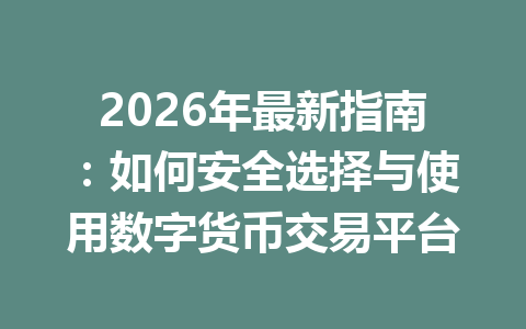 2026年最新指南：如何安全选择与使用数字货币交易平台