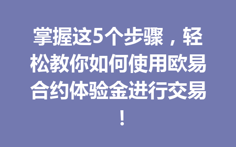 掌握这5个步骤，轻松教你如何使用欧易合约体验金进行交易！