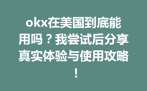 okx在美国到底能用吗?我尝试后分享真实体验与使用攻略!