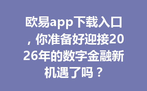 欧易app下载入口，你准备好迎接2026年的数字金融新机遇了吗？