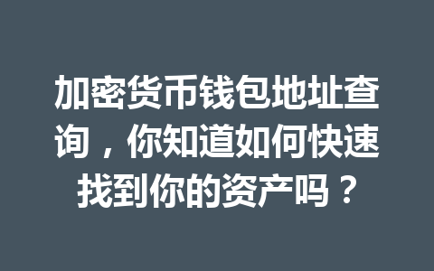 加密货币钱包地址查询,你知道如何快速找到你的资产吗?