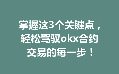 掌握这3个关键点,轻松驾驭okx合约交易的每一步!