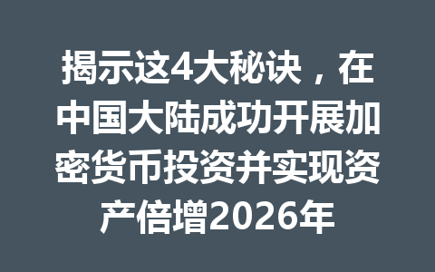 揭示这4大秘诀，在中国大陆成功开展加密货币投资并实现资产倍增2026年