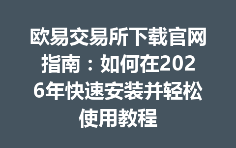 欧易交易所下载官网指南:如何在2026年快速安装并轻松使用教程