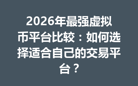 2026年最强虚拟币平台比较:如何选择适合自己的交易平台?