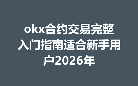 okx合约交易完整入门指南适合新手用户2026年