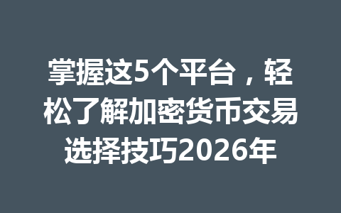 掌握这5个平台，轻松了解加密货币交易选择技巧2026年