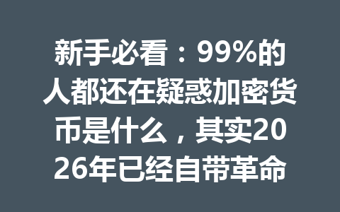 新手必看:99%的人都还在疑惑加密货币是什么,其实2026年已经自带革命性机会!