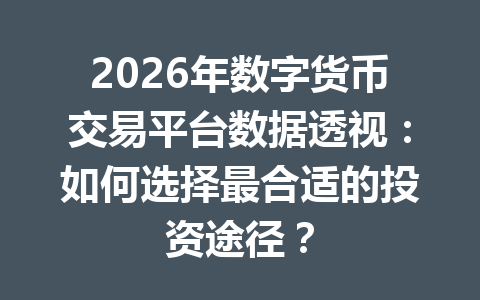 2026年数字货币交易平台数据透视:如何选择最合适的投资途径?