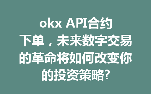 okx API合约下单,未来数字交易的革命将如何改变你的投资策略?