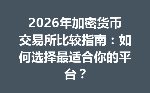 2026年加密货币交易所比较指南：如何选择最适合你的平台？