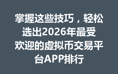 掌握这些技巧，轻松选出2026年最受欢迎的虚拟币交易平台APP排行