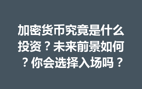 加密货币究竟是什么投资？未来前景如何？你会选择入场吗？