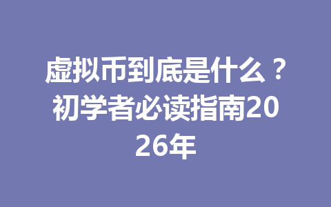 虚拟币到底是什么？初学者必读指南2026年