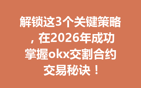 解锁这3个关键策略，在2026年成功掌握okx交割合约交易秘诀！