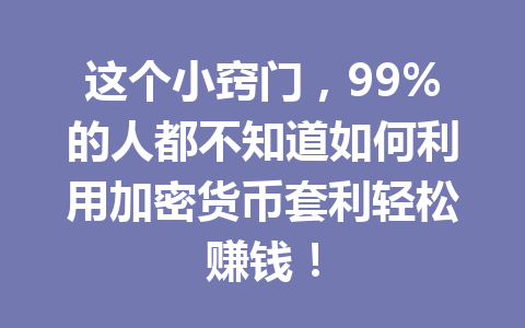 这个小窍门,99%的人都不知道如何利用加密货币套利轻松赚钱!