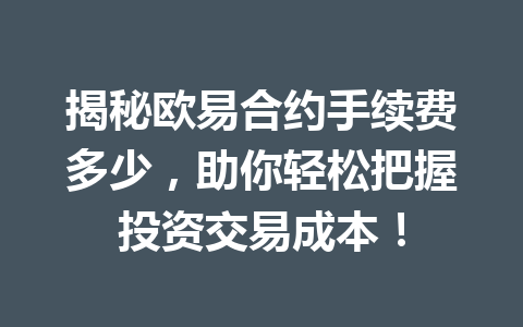 揭秘欧易合约手续费多少，助你轻松把握投资交易成本！