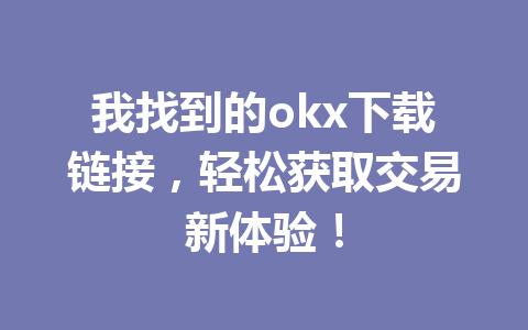 我找到的okx下载链接,轻松获取交易新体验!