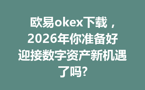 欧易okex下载，2026年你准备好迎接数字资产新机遇了吗?