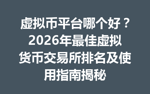 虚拟币平台哪个好？2026年最佳虚拟货币交易所排名及使用指南揭秘