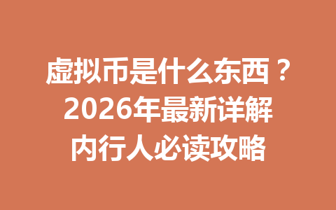 虚拟币是什么东西?2026年最新详解内行人必读攻略