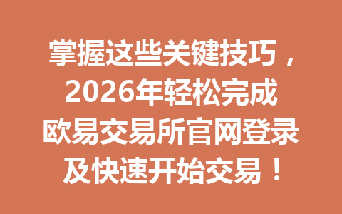 掌握这些关键技巧,2026年轻松完成欧易交易所官网登录及快速开始交易!